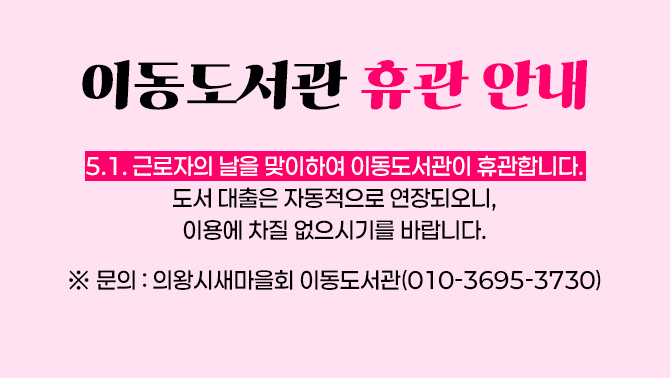 이동도서관 휴관 안내이동도서관이 5.1. 근로자의 날을 맞이하여 휴관하오니, 이용에 참고하시기 바랍니다.