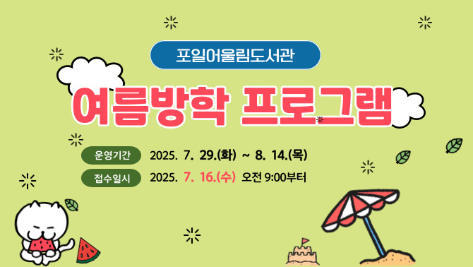 [포일어울림] 여름방학 프로그램[포일어울림도서관] 여름방학 프로그램
운영기간  2025. 7. 29.(화) ~ 8. 14.(목)
접수일시  2025. 7. 16.(수) 오전 9시부터