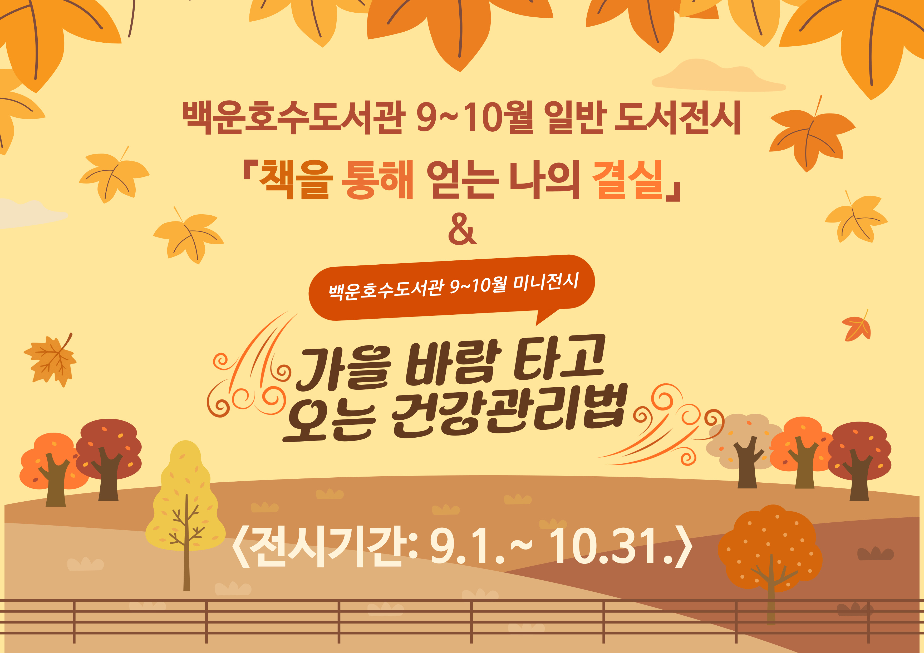 [백운호수] 일반도서 및 미니 전시(9-10월)백운호수도서관 9~10월 일반 도서전시
책을 통해 얻는 나의 결실 
&
백운호수도서관 9~10월 미니전시
가을 바람 타고 오는 건강관리법
<전시기간: 9.1.~10.31.>