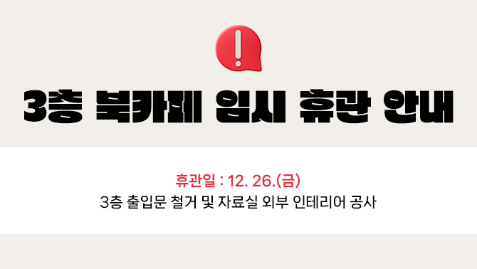 3층 북카페 임시 휴관 안내휴관일: 12. 26.(금)
내용 : 3층 출입문 철거 및 자료실 외부 인테리어 공사