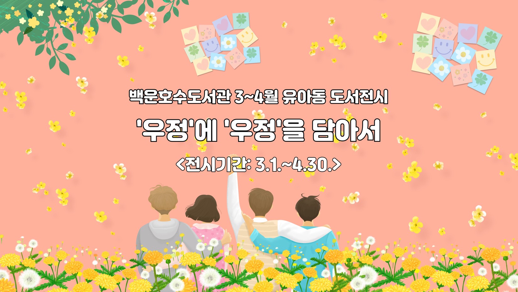 [백운호수] 유아동 도서 전시(3-4월)백운호수도서관 3~4월 유아동 도서전시
'우정'에 '우정'을 담아서
<전시기간: 3.1.~4.30.>