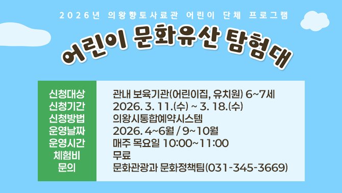 의왕향토사료관 어린이 단체 프로그램 ○ 신청대상: 관내 보육기관(어린이집, 유치원) 6~7세
○ 신청기간: 2026. 3. 11.(수) ~ 3. 18.(수)
○ 신청방법: 의왕시통합예약시스템
○ 운영날짜: 2026. 4~6월 / 9~10월
○ 운영시간: 매주 목요일 10:00~11:00
○ 체 험 비: 무료
○ 문 의: 문화관광과 문화정책팀(031-345-3669)