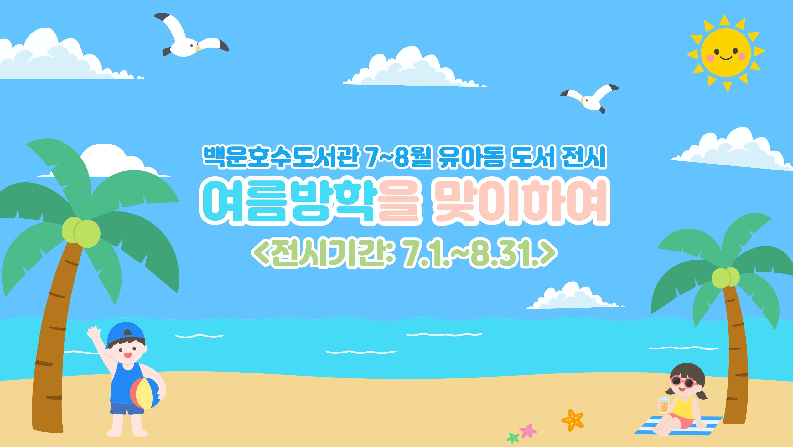 [백운호수] 유아동 도서 전시(7-8월)백운호수도서관 7~8월 유아동 도서전시
여름방학을 맞이하여
<전시가간: 7.1.~8.31.>