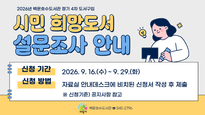 [백운호수] 2026년 정기 4차 도서구입 시민 희망도서 설문조사 안내백운호수도서관 정기도서 4차 시민희망도서 의견조사
기간 9/16~9/29
