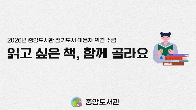[중앙] 2026년 정기 4차 도서 구입 이용자 의견 조사2026년 중앙도서관 정기도서 이용자 의견 수렴 읽고 싶은 책, 함께 골라요
중앙도서관